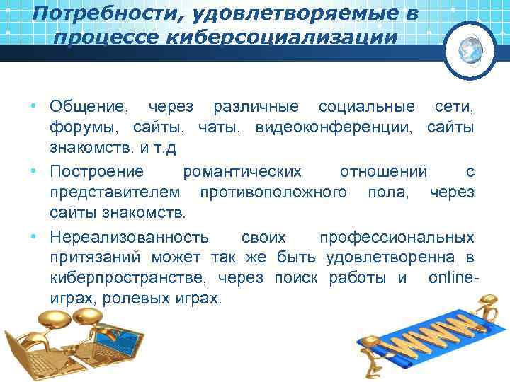 Потребности, удовлетворяемые в процессе киберсоциализации • Общение, через различные социальные сети, форумы, сайты, чаты,