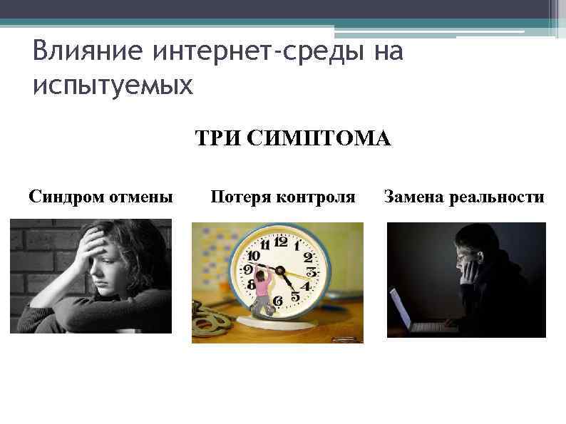 Влияние интернет-среды на испытуемых ТРИ СИМПТОМА Синдром отмены Потеря контроля Замена реальности 