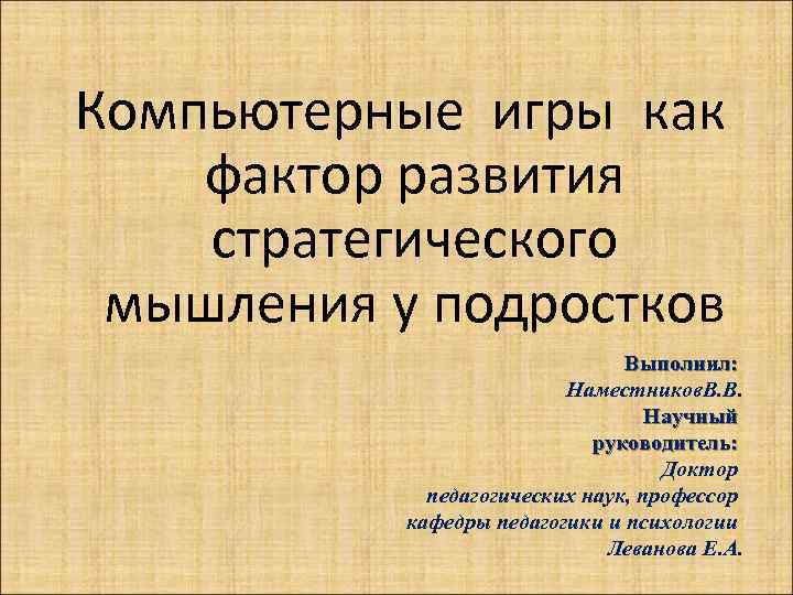Компьютерные игры как фактор развития стратегического мышления у подростков Выполнил: Наместников. В. В. Научный