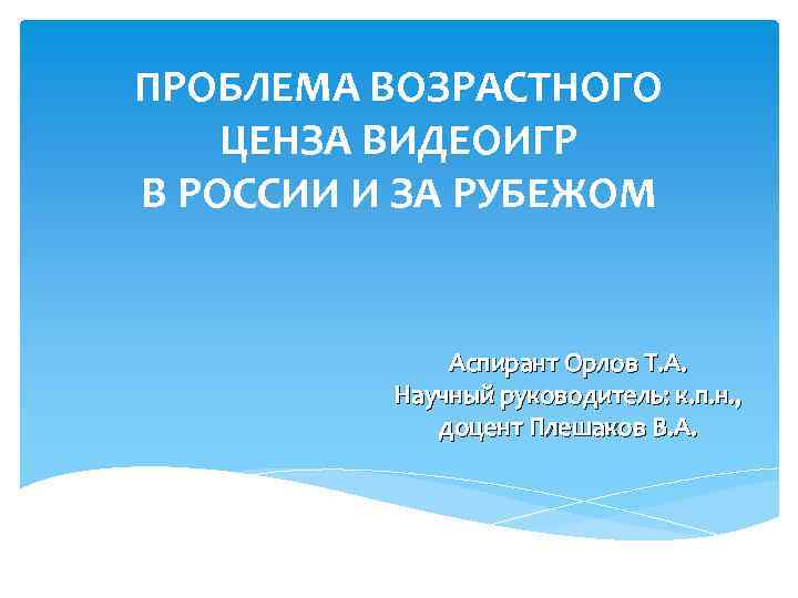 ПРОБЛЕМА ВОЗРАСТНОГО ЦЕНЗА ВИДЕОИГР В РОССИИ И ЗА РУБЕЖОМ Аспирант Орлов Т. А. Научный