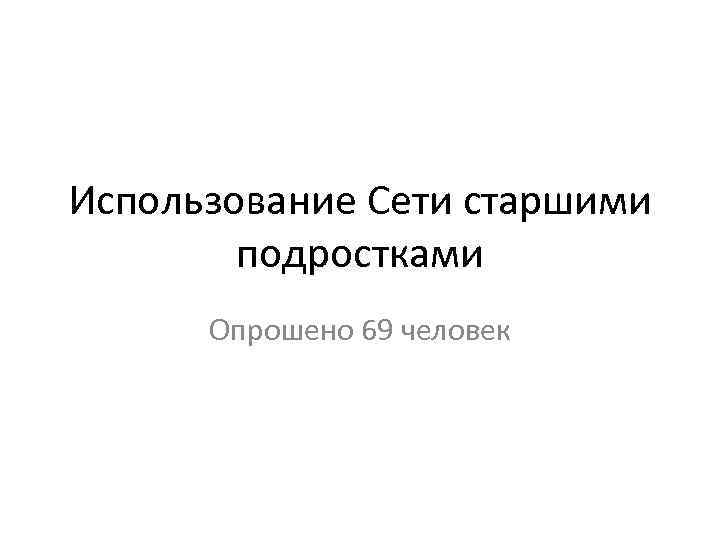 Использование Сети старшими подростками Опрошено 69 человек 