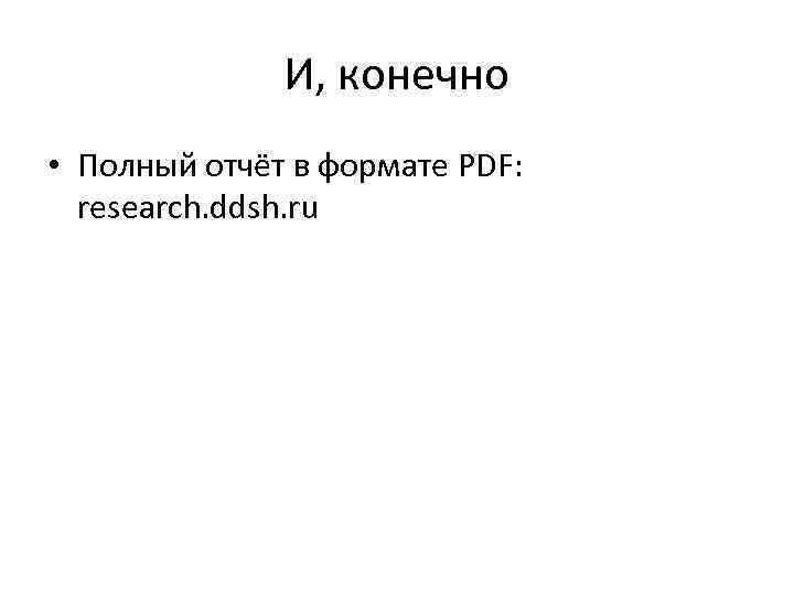И, конечно • Полный отчёт в формате PDF: research. ddsh. ru 