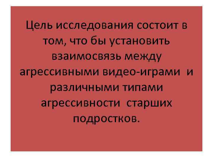 Цель исследования состоит в том, что бы установить взаимосвязь между агрессивными видео-играми и различными