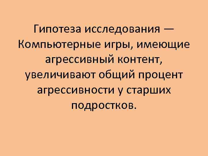 Гипотеза исследования — Компьютерные игры, имеющие агрессивный контент, увеличивают общий процент агрессивности у старших
