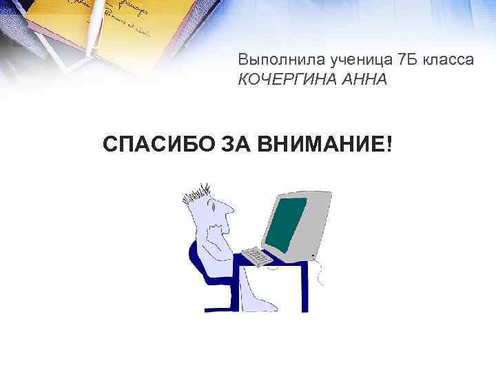 Выполнила ученица 7 Б класса КОЧЕРГИНА АННА СПАСИБО ЗА ВНИМАНИЕ! 