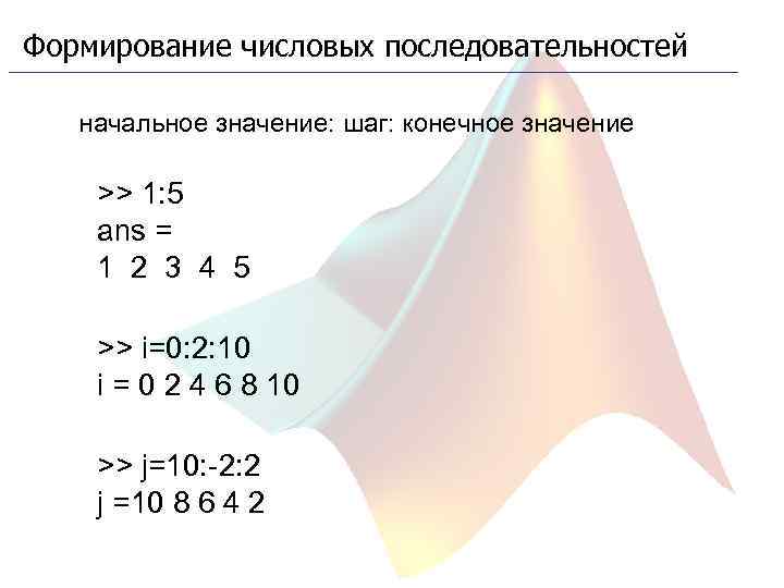 Формирование числовых последовательностей начальное значение: шаг: конечное значение >> 1: 5 ans = 1