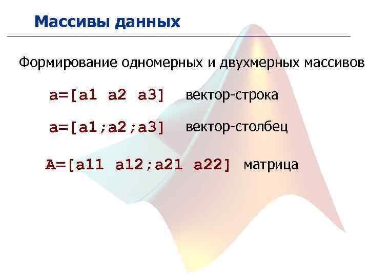 Массивы данных Формирование одномерных и двухмерных массивов a=[a 1 a 2 a 3] вектор-строка