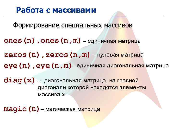 Работа с массивами Формирование специальных массивов ones(n), ones(n, m) – единичная матрица zeros(n), zeros(n,