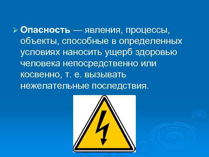 Ø Опасность — явления, процессы, объекты, способные в определенных условиях наносить ущерб здоровью человека