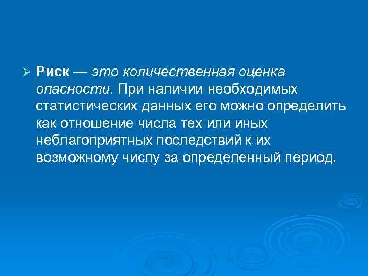 Ø Риск — это количественная оценка опасности. При наличии необходимых статистических данных его можно