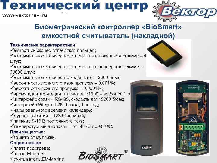 Биометрический контроллер «Bio. Smart» емкостной считыватель (накладной) Технические характеристики: üемкостной сканер отпечатков пальцев; üмаксимальное