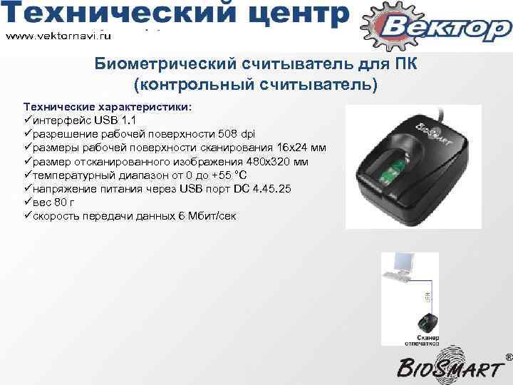 Биометрический считыватель для ПК (контрольный считыватель) Технические характеристики: üинтерфейс USB 1. 1 üразрешение рабочей