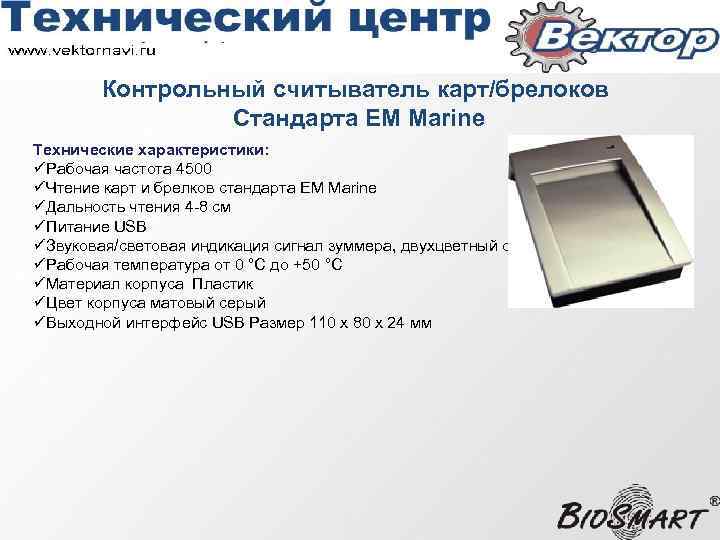 Контрольный считыватель карт/брелоков Стандарта EM Marine Технические характеристики: üРабочая частота 4500 üЧтение карт и