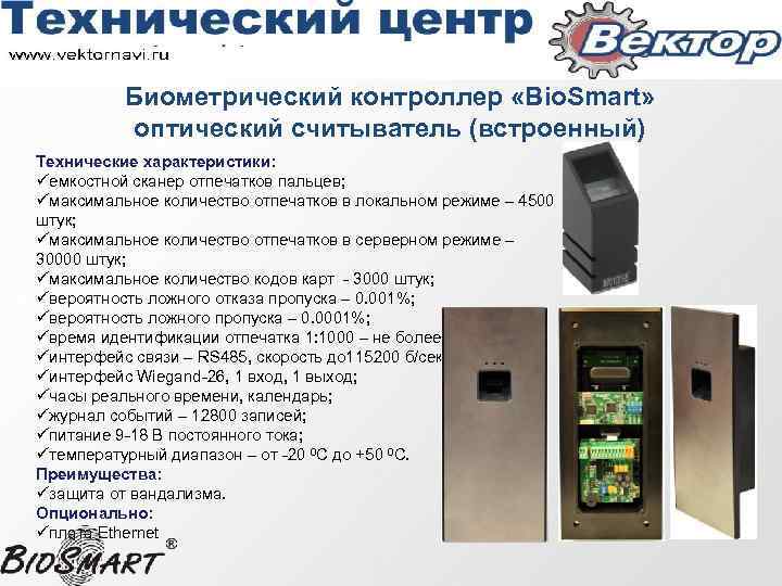 Биометрический контроллер «Bio. Smart» оптический считыватель (встроенный) Технические характеристики: üемкостной сканер отпечатков пальцев; üмаксимальное
