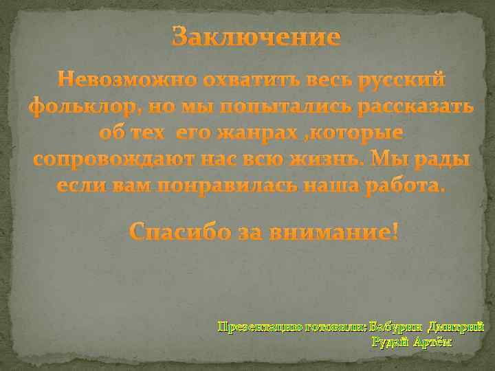 Заключение Невозможно охватить весь русский фольклор, но мы попытались рассказать об тех его жанрах