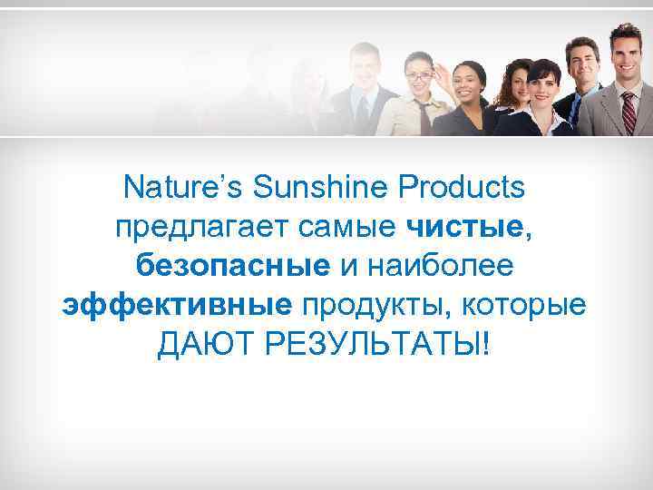 Nature’s Sunshine Products предлагает самые чистые, безопасные и наиболее эффективные продукты, которые ДАЮТ РЕЗУЛЬТАТЫ!