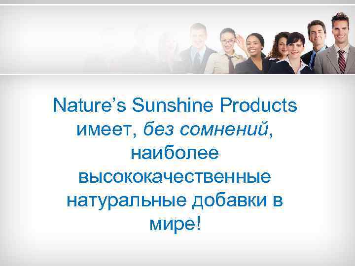 Nature’s Sunshine Products имеет, без сомнений, наиболее высококачественные натуральные добавки в мире! 