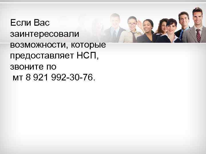 Если Вас заинтересовали возможности, которые предоставляет НСП, звоните по мт 8 921 992 -30