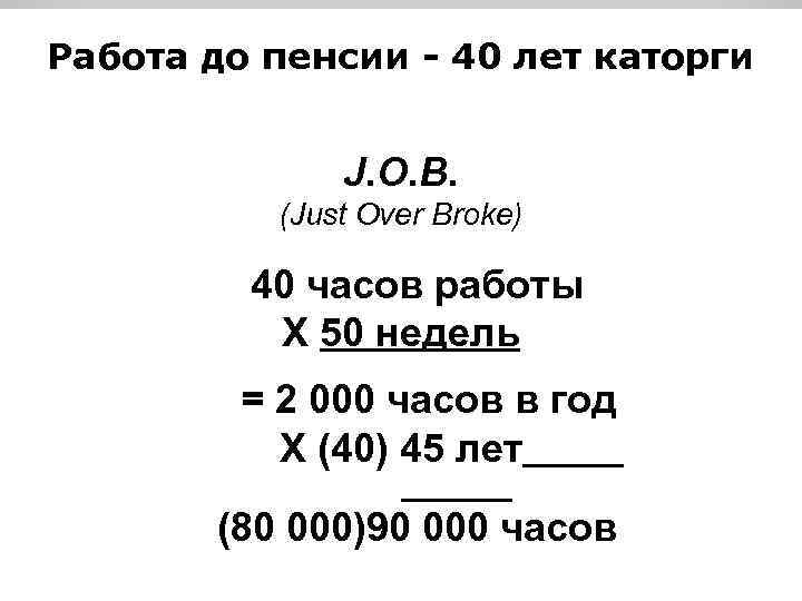 Работа до пенсии - 40 лет каторги J. O. B. (Just Over Broke) 40