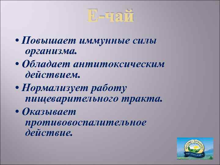 Е-чай • Повышает иммунные силы организма. • Обладает антитоксическим действием. • Нормализует работу пищеварительного