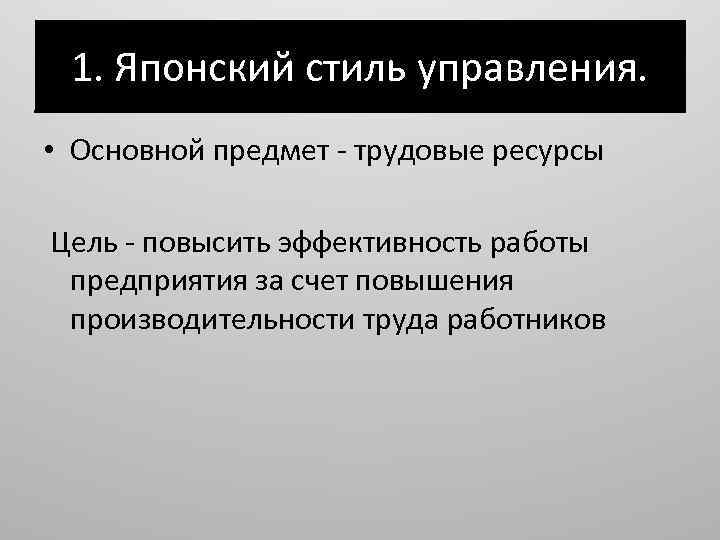 1. Японский стиль управления. • Основной предмет - трудовые ресурсы Цель - повысить эффективность