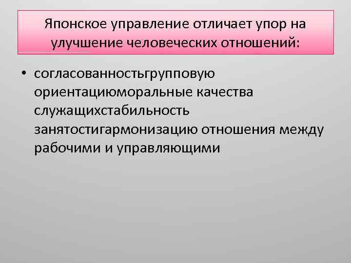 Японское управление отличает упор на улучшение человеческих отношений: • согласованностьгрупповую ориентациюморальные качества служащихстабильность занятостигармонизацию