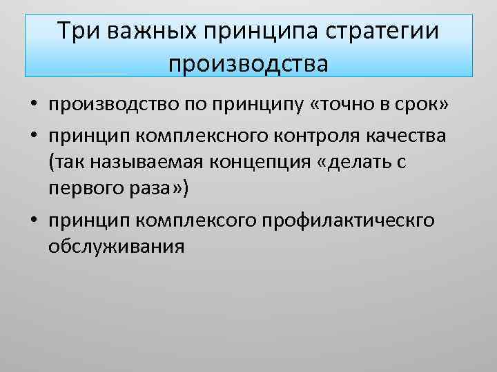 Три важных принципа стратегии производства • производство по принципу «точно в срок» • принцип