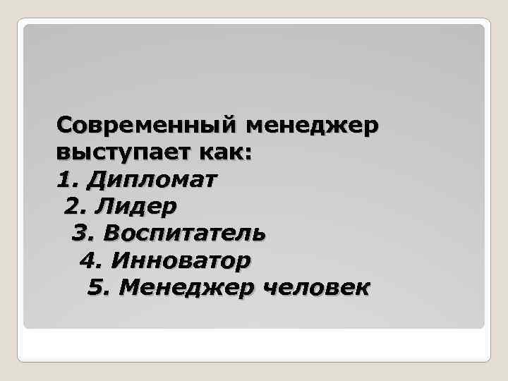 Современный менеджер выступает как: 1. Дипломат 2. Лидер 3. Воспитатель 4. Инноватор 5. Менеджер