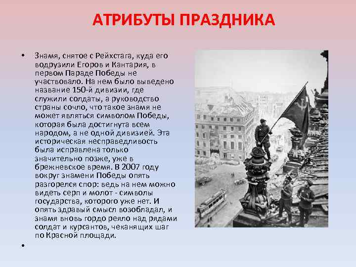 АТРИБУТЫ ПРАЗДНИКА • • Знамя, снятое с Рейхстага, куда его водрузили Егоров и Кантария,