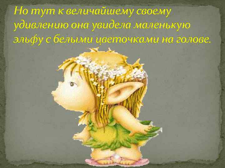 Но тут к величайшему своему удивлению она увидела маленькую эльфу с белыми цветочками на