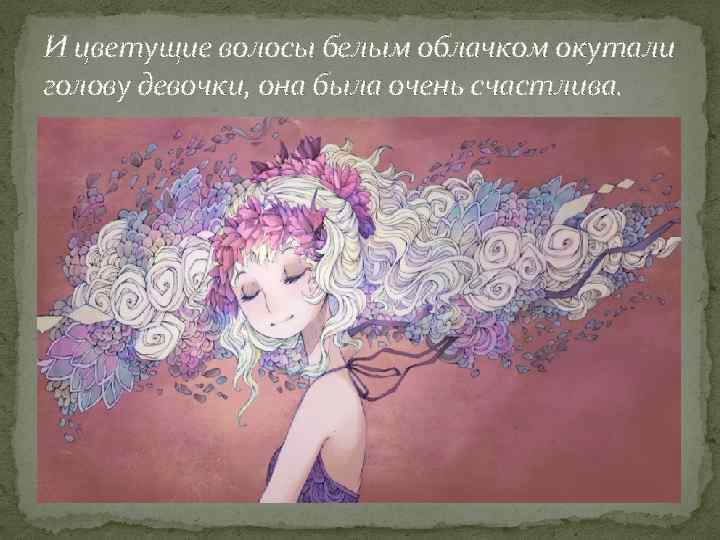 И цветущие волосы белым облачком окутали голову девочки, она была очень счастлива. 