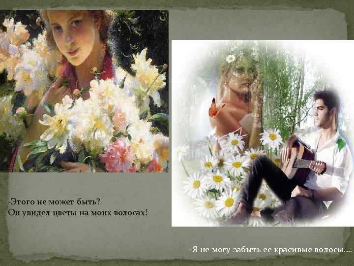 -Этого не может быть? Он увидел цветы на моих волосах! -Я не могу забыть