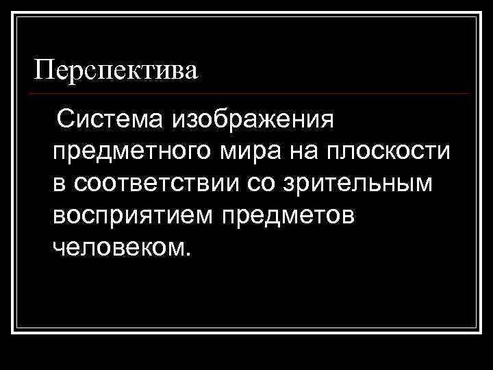 Перспектива Система изображения предметного мира на плоскости в соответствии со зрительным восприятием предметов человеком.