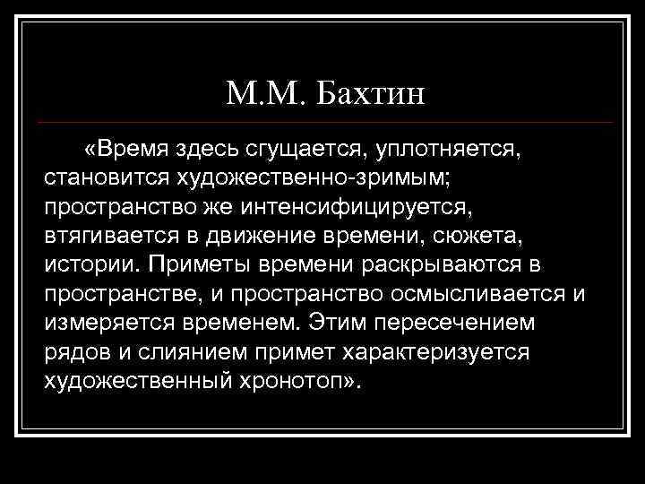 М. М. Бахтин «Время здесь сгущается, уплотняется, становится художественно-зримым; пространство же интенсифицируется, втягивается в