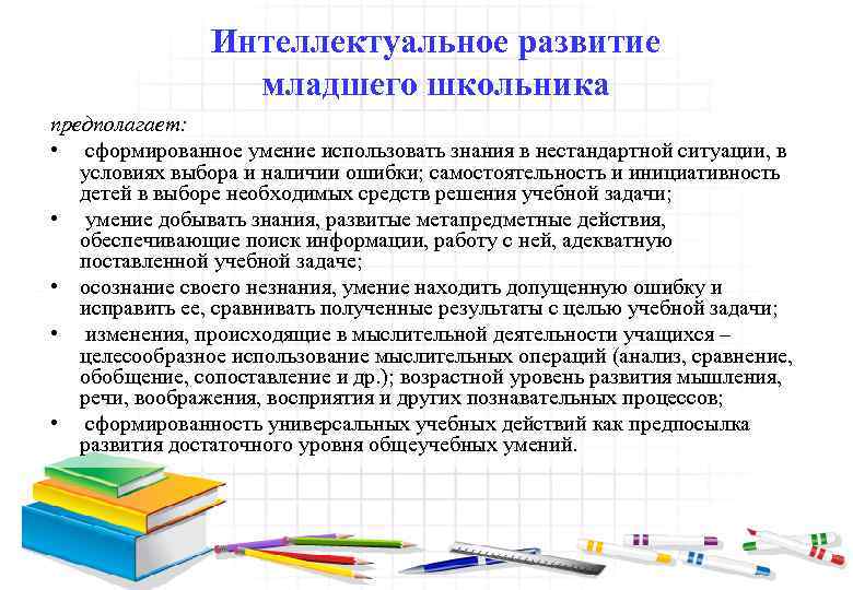 Интеллектуальное развитие младшего школьника предполагает: • сформированное умение использовать знания в нестандартной ситуации, в
