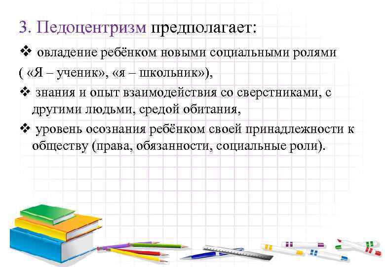 3. Педоцентризм предполагает: v овладение ребёнком новыми социальными ролями ( «Я – ученик» ,