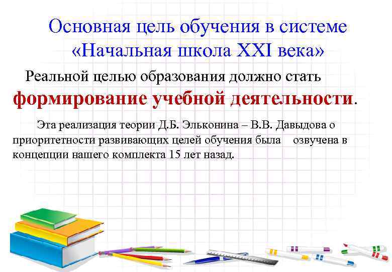 Основная цель обучения в системе «Начальная школа XXI века» Реальной целью образования должно стать