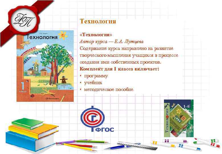 Технология «Технология» Автор курса — Е. А. Лутцева Содержание курса направлено на развитие творческого