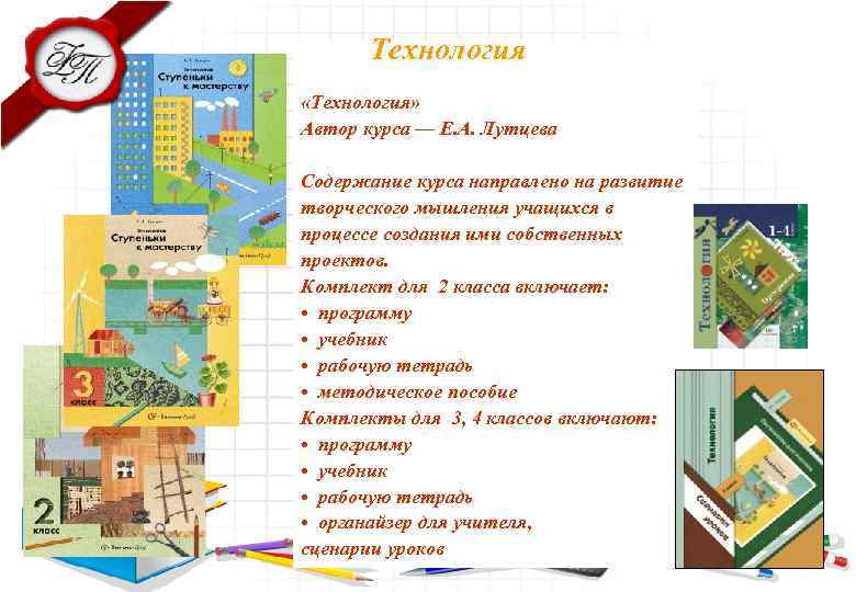  Технология «Технология» Автор курса — Е. А. Лутцева Содержание курса направлено на развитие