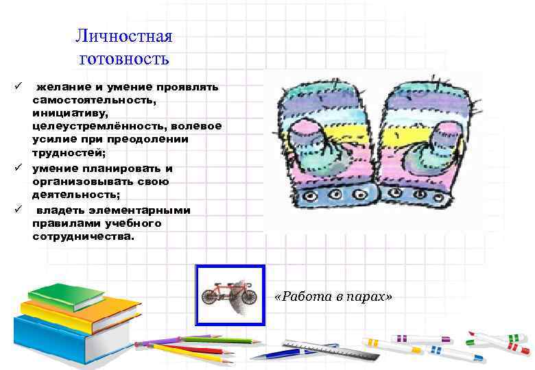 Личностная готовность желание и умение проявлять самостоятельность, инициативу, целеустремлённость, волевое усилие при преодолении трудностей;