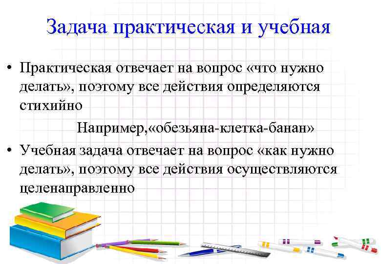 Задача практическая и учебная • Практическая отвечает на вопрос «что нужно делать» , поэтому