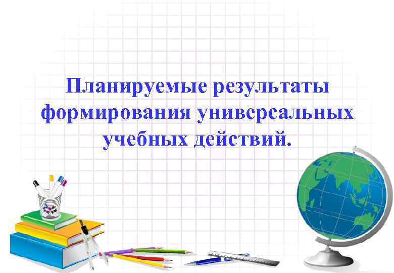 Планируемые результаты формирования универсальных учебных действий. 
