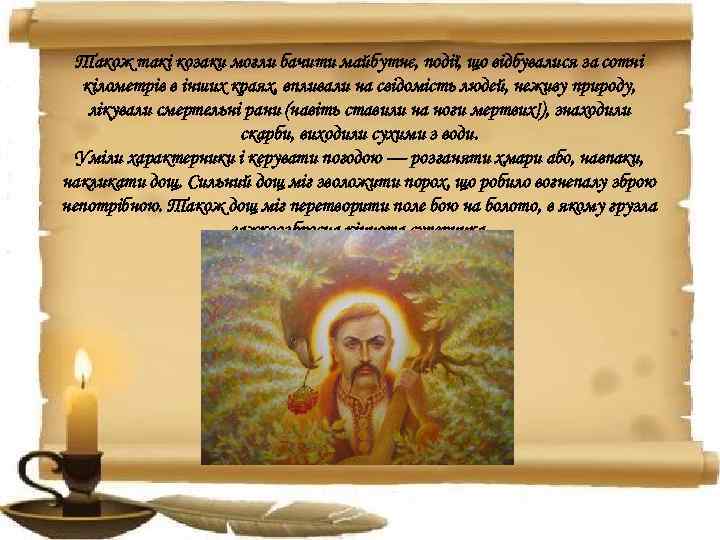 Також такі козаки могли бачити майбутнє, події, що відбувалися за сотні кілометрів в інших