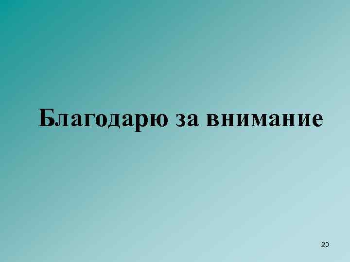 Благодарю за внимание 20 