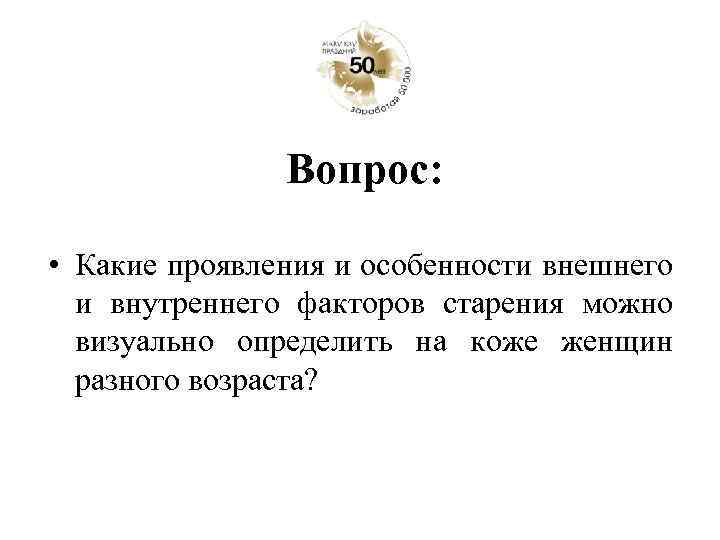 Вопрос: • Какие проявления и особенности внешнего и внутреннего факторов старения можно визуально определить