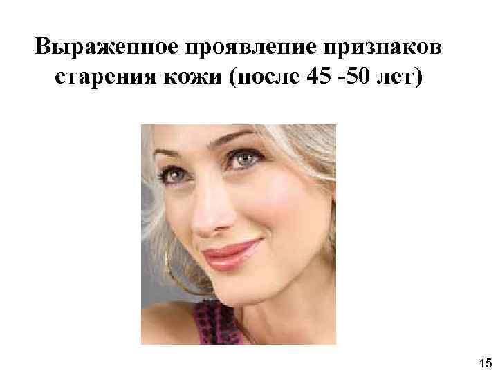 Выраженное проявление признаков старения кожи (после 45 -50 лет) 15 