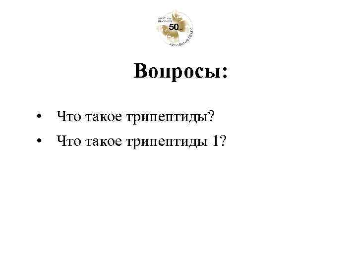 Вопросы: • Что такое трипептиды? • Что такое трипептиды 1? 