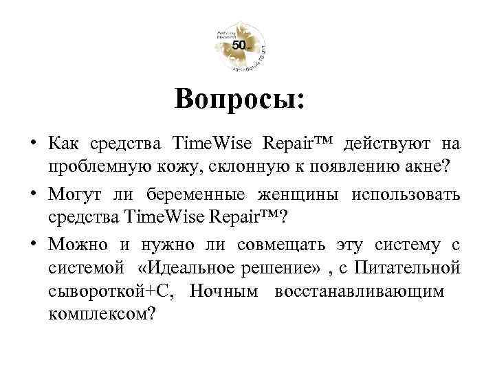 Вопросы: • Как средства Time. Wise Repair™ действуют на проблемную кожу, склонную к появлению