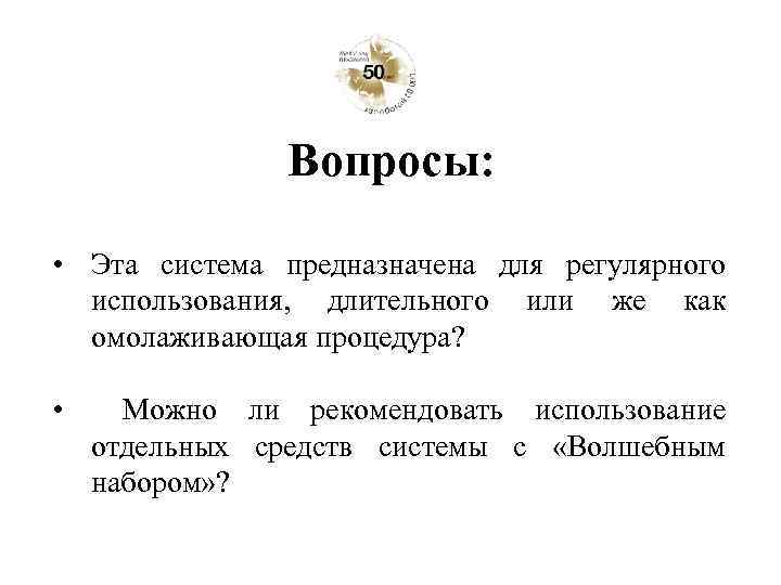 Вопросы: • Эта система предназначена для регулярного использования, длительного или же как омолаживающая процедура?