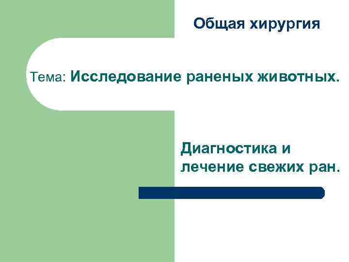 Общая хирургия Тема: Исследование раненых животных. Диагностика и лечение свежих ран. 